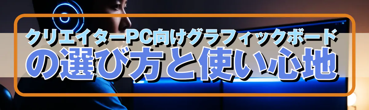 クリエイターPC向けグラフィックボードの選び方と使い心地