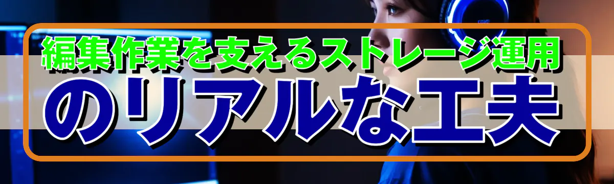 編集作業を支えるストレージ運用のリアルな工夫