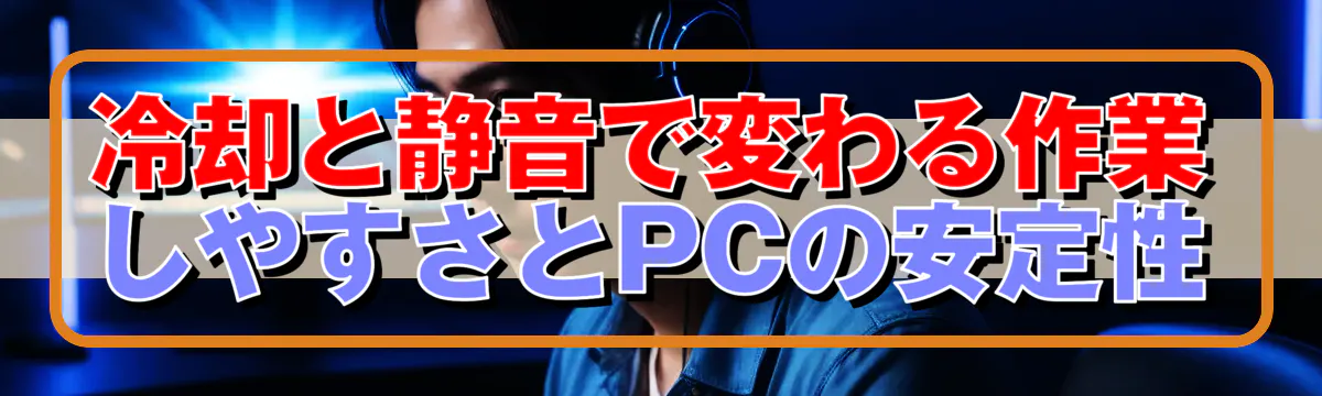 冷却と静音で変わる作業しやすさとPCの安定性