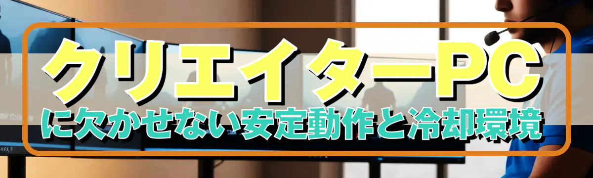 クリエイターPCに欠かせない安定動作と冷却環境