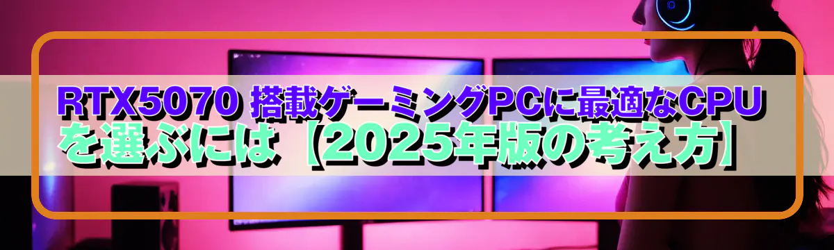 RTX5070 搭載ゲーミングPCに最適なCPUを選ぶには【2025年版の考え方】