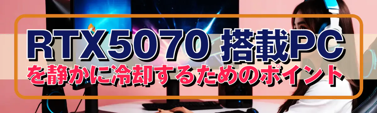 RTX5070 搭載PCを静かに冷却するためのポイント