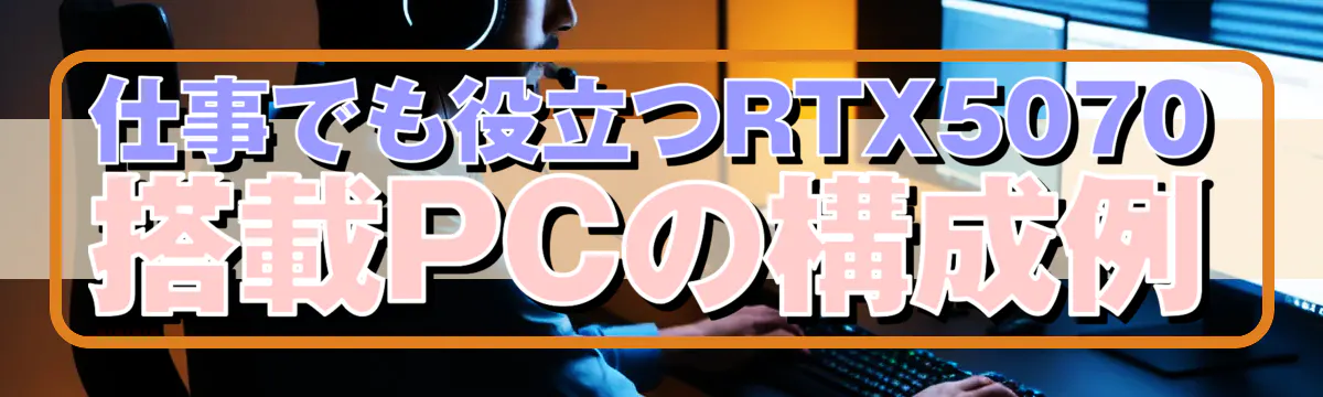 仕事でも役立つRTX5070搭載PCの構成例