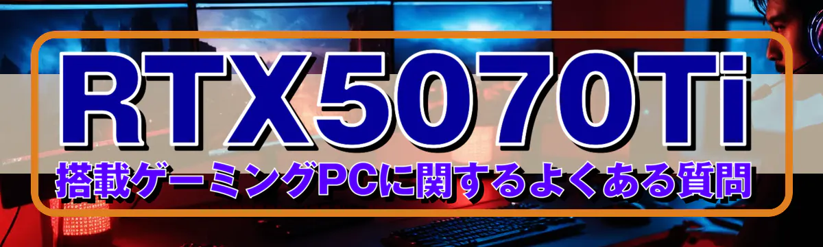 RTX5070Ti 搭載ゲーミングPCに関するよくある質問