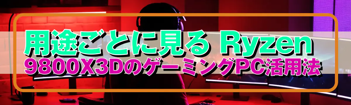 用途ごとに見る Ryzen&nbsp;9800X3DのゲーミングPC活用法