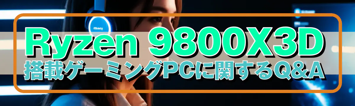 Ryzen&nbsp;9800X3D 搭載ゲーミングPCに関するQ&A