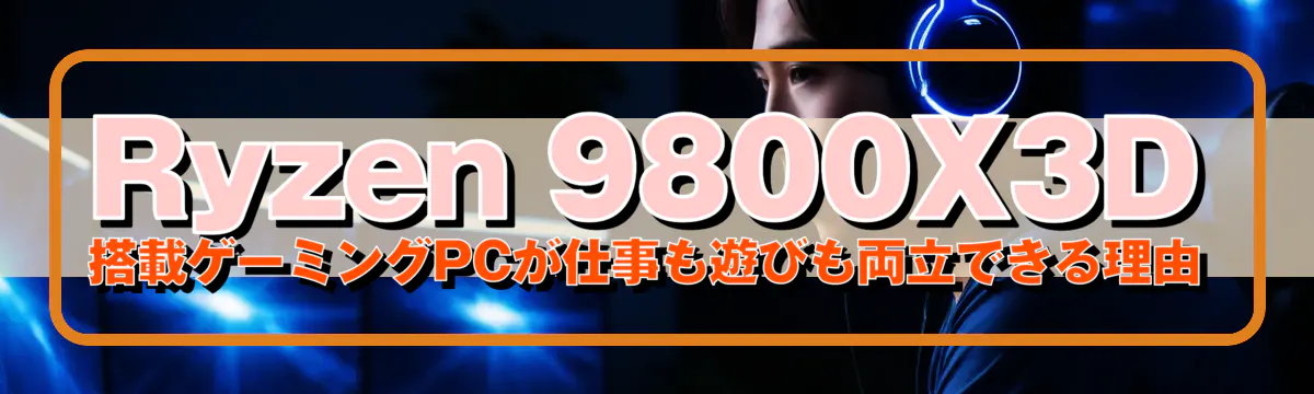 Ryzen 9800X3D 搭載ゲーミングPCが仕事も遊びも両立できる理由