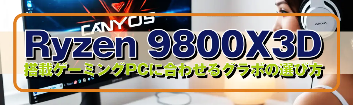 Ryzen 9800X3D 搭載ゲーミングPCに合わせるグラボの選び方