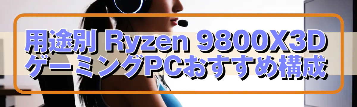 用途別 Ryzen 9800X3D ゲーミングPCおすすめ構成