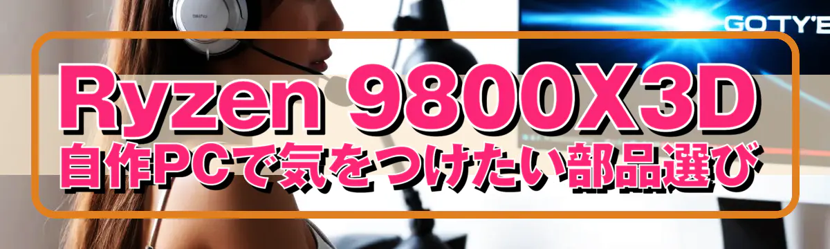 Ryzen 9800X3D 自作PCで気をつけたい部品選び
