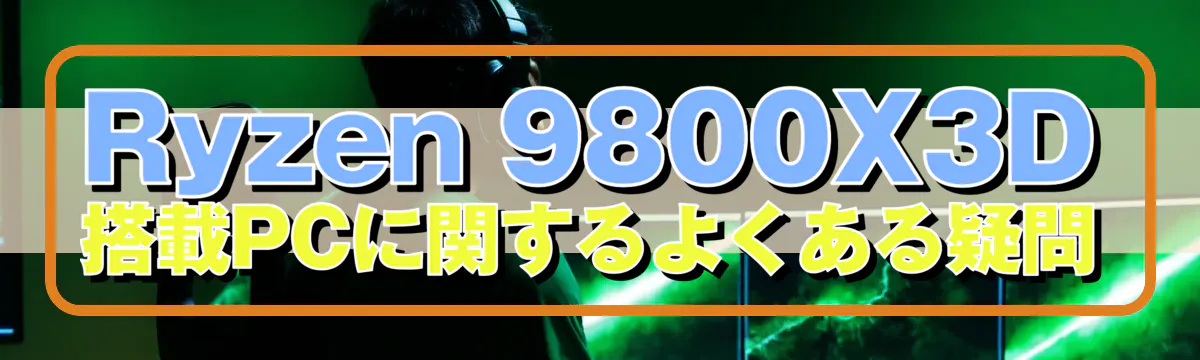 Ryzen 9800X3D 搭載PCに関するよくある疑問