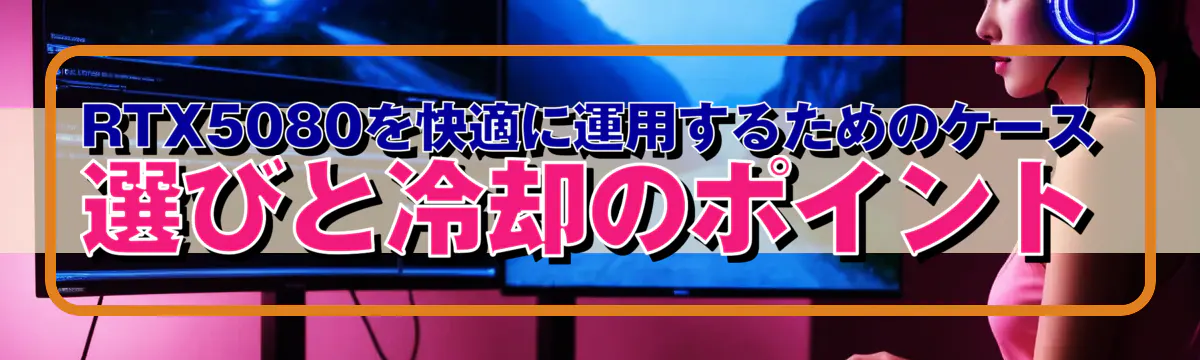 RTX5080を快適に運用するためのケース選びと冷却のポイント
