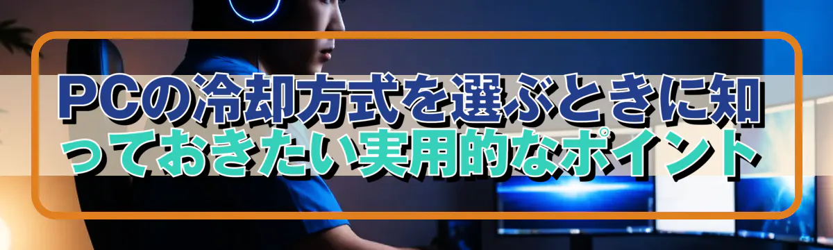 PCの冷却方式を選ぶときに知っておきたい実用的なポイント