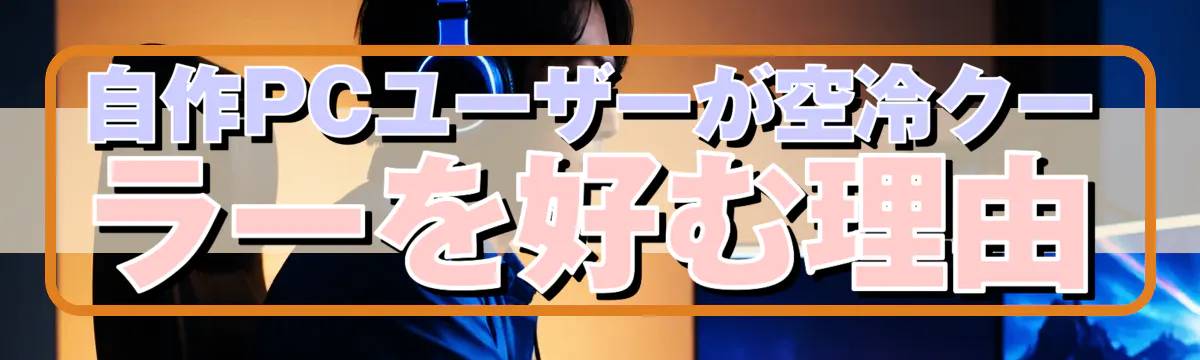 自作PCユーザーが空冷クーラーを好む理由