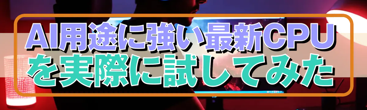 AI用途に強い最新CPUを実際に試してみた