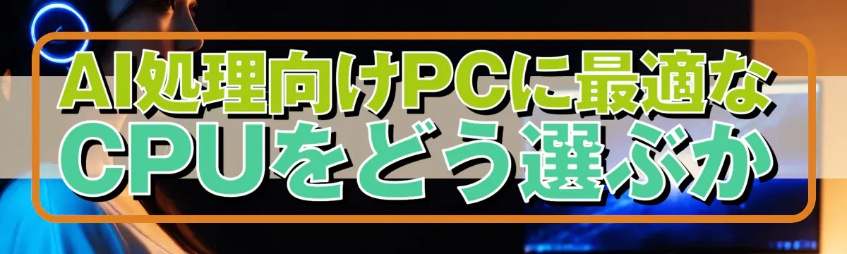 AI処理向けPCに最適なCPUをどう選ぶか