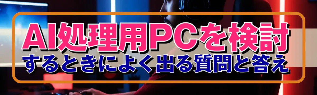 AI処理用PCを検討するときによく出る質問と答え