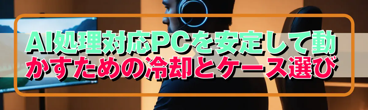 AI処理対応PCを安定して動かすための冷却とケース選び