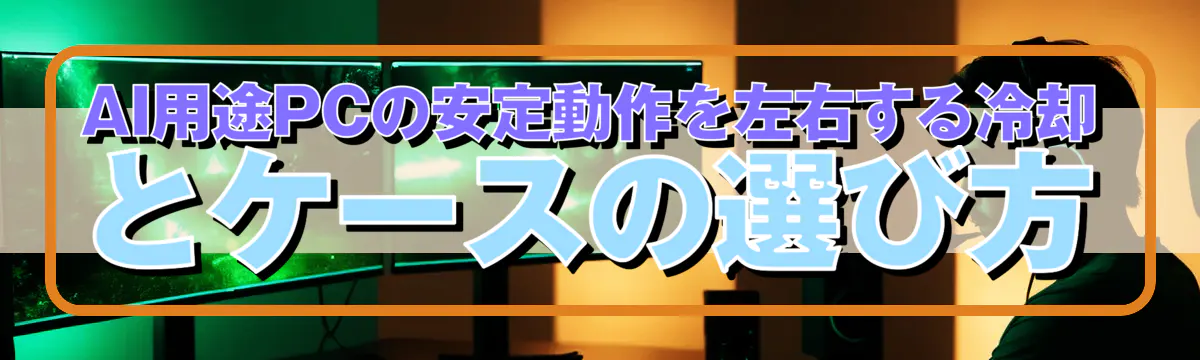 AI用途PCの安定動作を左右する冷却とケースの選び方