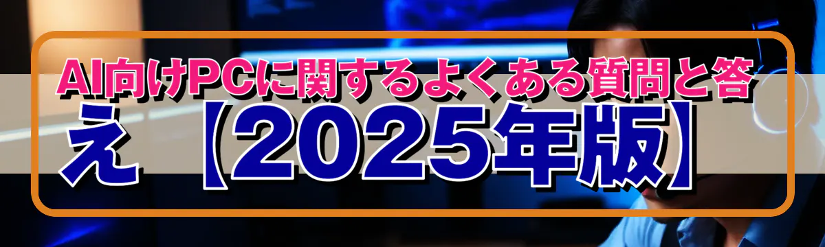 AI向けPCに関するよくある質問と答え【2025年版】