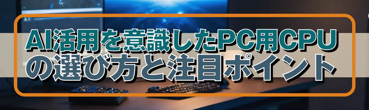 AI活用を意識したPC用CPUの選び方と注目ポイント