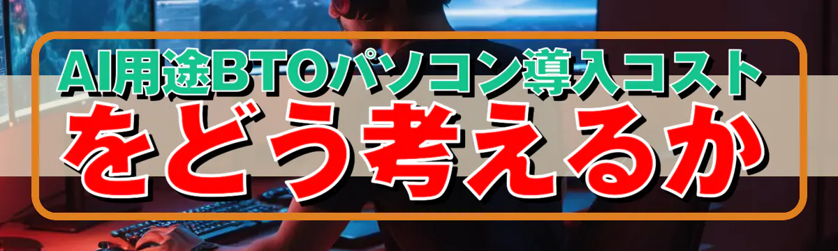 AI用途BTOパソコン導入コストをどう考えるか