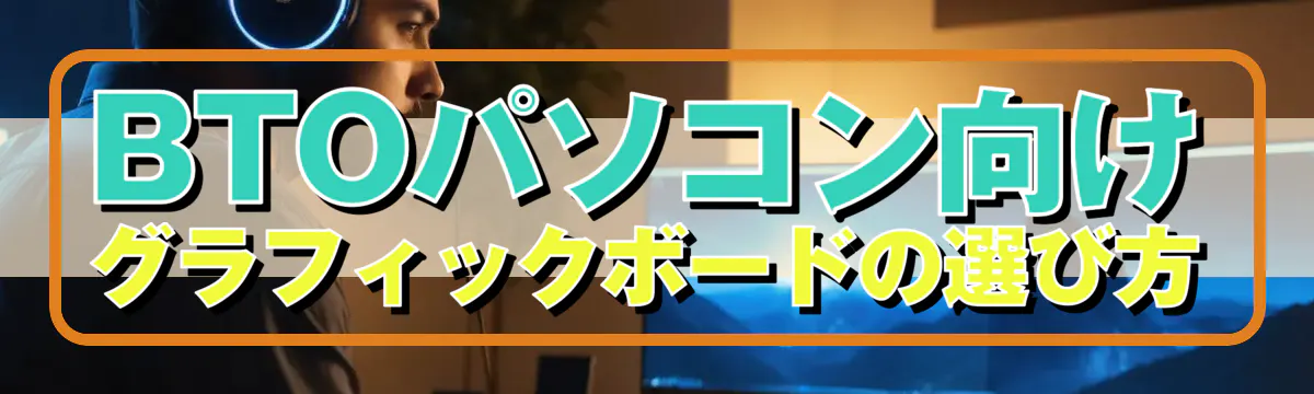 BTOパソコン向けグラフィックボードの選び方