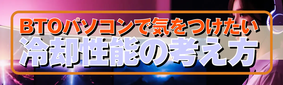 BTOパソコンで気をつけたい冷却性能の考え方
