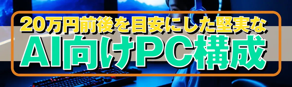 20万円前後を目安にした堅実なAI向けPC構成