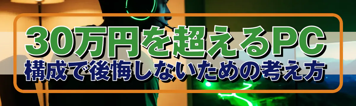 30万円を超えるPC構成で後悔しないための考え方