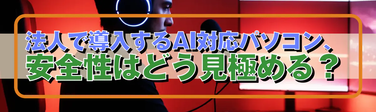 法人で導入するAI対応パソコン、安全性はどう見極める?