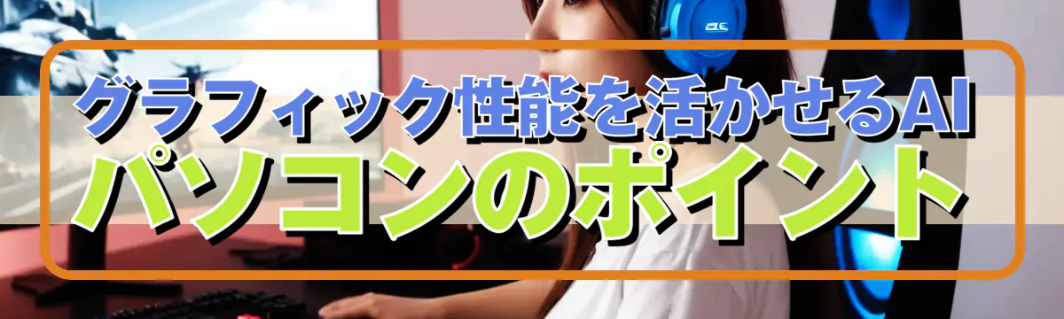 グラフィック性能を活かせるAIパソコンのポイント