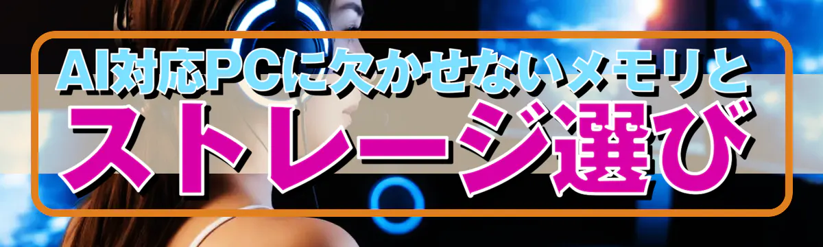 AI対応PCに欠かせないメモリとストレージ選び
