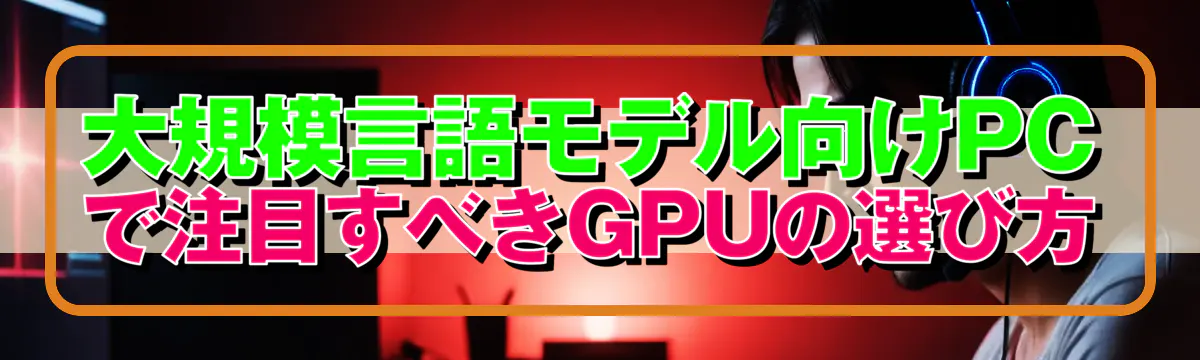 大規模言語モデル向けPCで注目すべきGPUの選び方