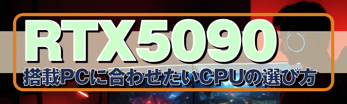 RTX5090 搭載PCに合わせたいCPUの選び方