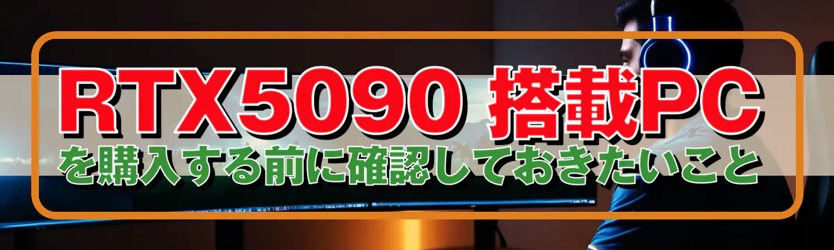 RTX5090 搭載PCを購入する前に確認しておきたいこと