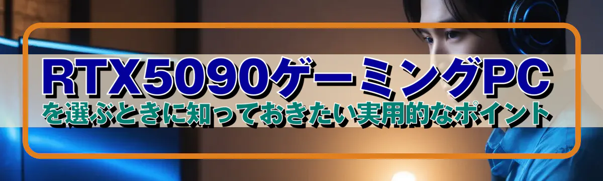 RTX5090ゲーミングPCを選ぶときに知っておきたい実用的なポイント