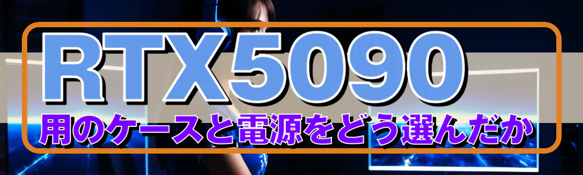 RTX5090用のケースと電源をどう選んだか