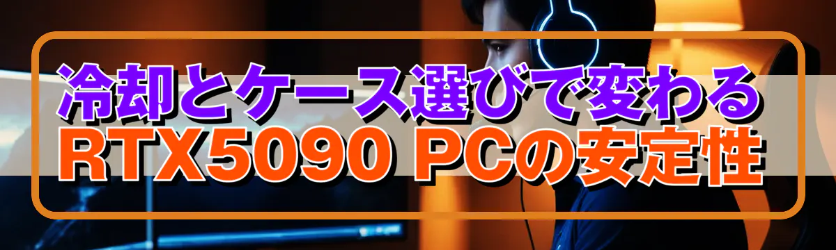 冷却とケース選びで変わるRTX5090 PCの安定性
