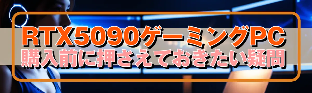 RTX5090ゲーミングPC購入前に押さえておきたい疑問
