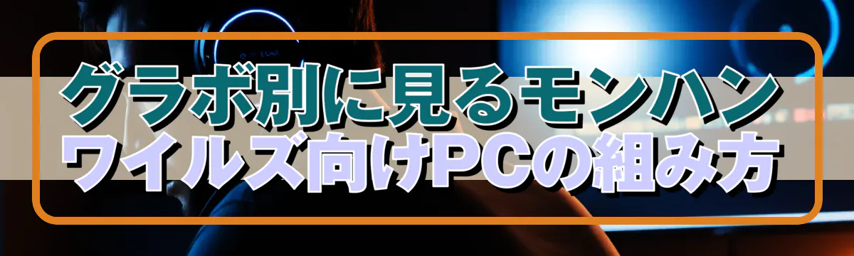 グラボ別に見るモンハン ワイルズ向けPCの組み方