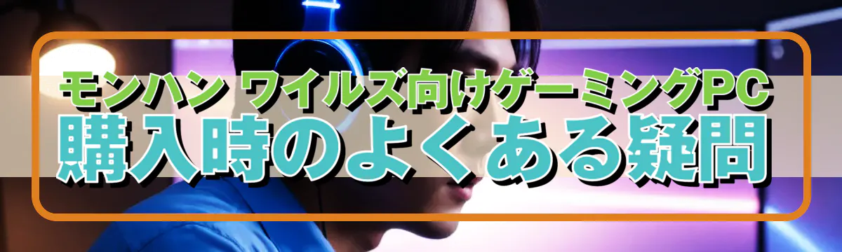 モンハン ワイルズ向けゲーミングPC購入時のよくある疑問