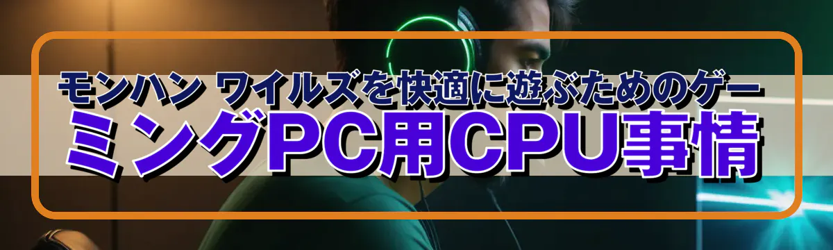 モンハン ワイルズを快適に遊ぶためのゲーミングPC用CPU事情