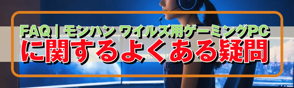 FAQ｜モンハン ワイルズ用ゲーミングPCに関するよくある疑問