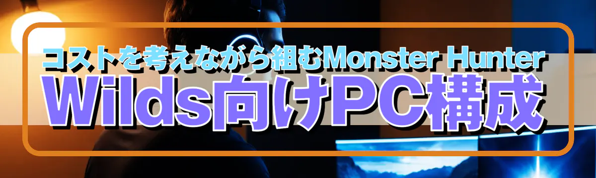 コストを考えながら組むMonster Hunter Wilds向けPC構成