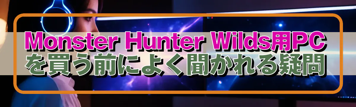 Monster Hunter Wilds用PCを買う前によく聞かれる疑問