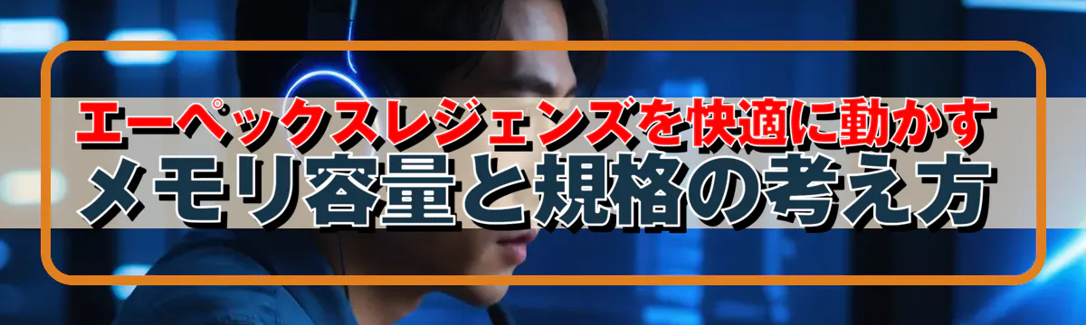 エーペックスレジェンズを快適に動かすメモリ容量と規格の考え方