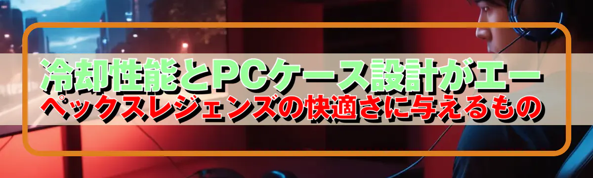 冷却性能とPCケース設計がエーペックスレジェンズの快適さに与えるもの