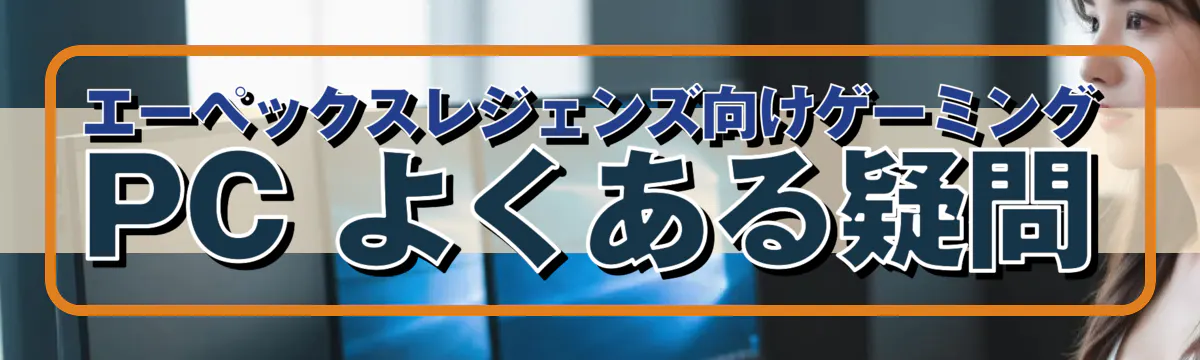 エーペックスレジェンズ向けゲーミングPC よくある疑問