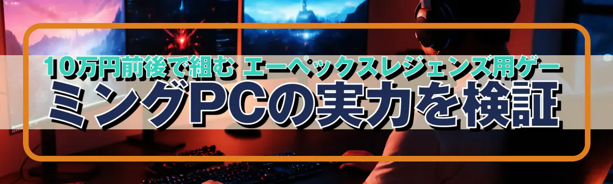 10万円前後で組む エーペックスレジェンズ用ゲーミングPCの実力を検証